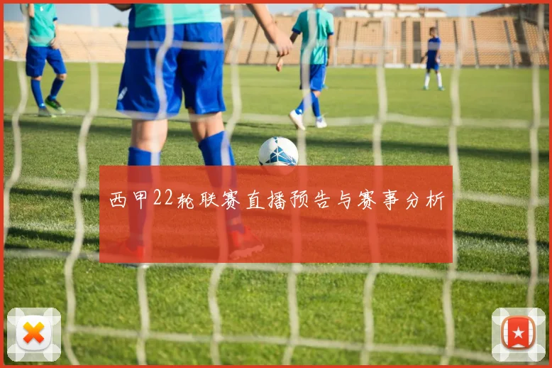 西甲22轮联赛直播预告与赛事分析