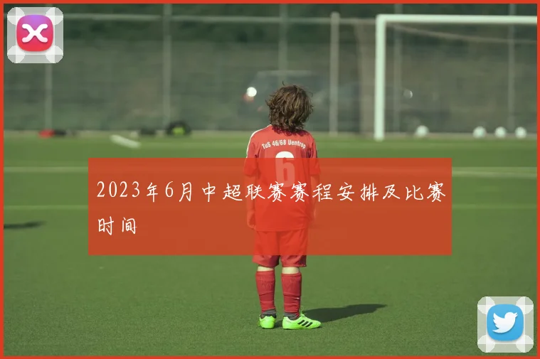 2023年6月中超联赛赛程安排及比赛时间