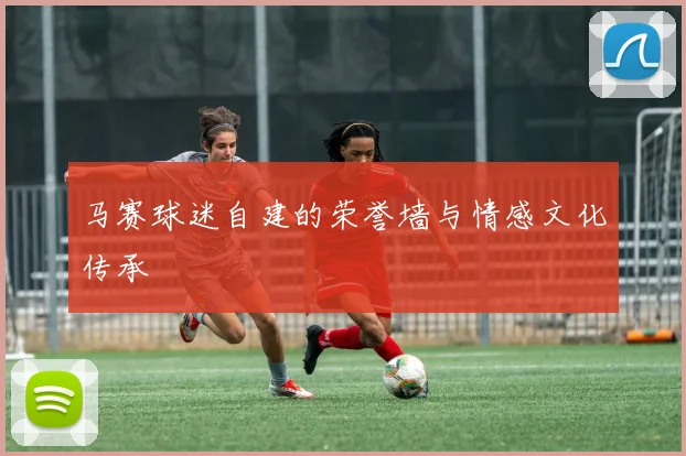 马赛球迷自建的荣誉墙与情感文化传承