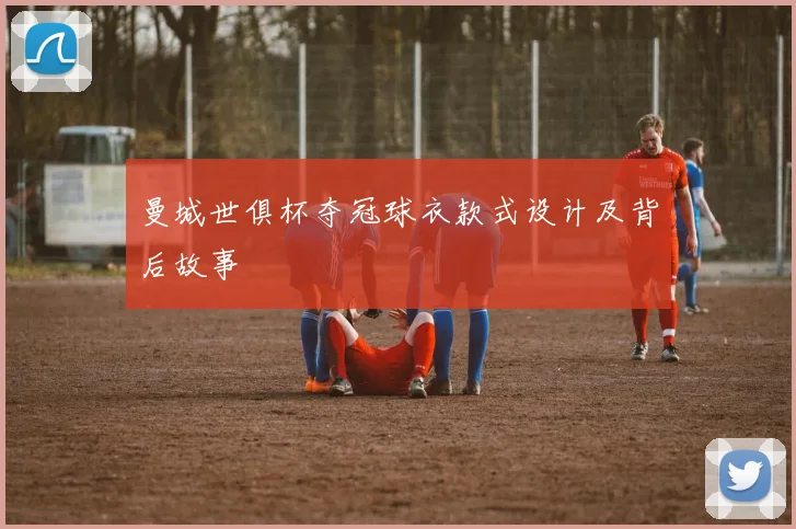 曼城世俱杯夺冠球衣款式设计及背后故事