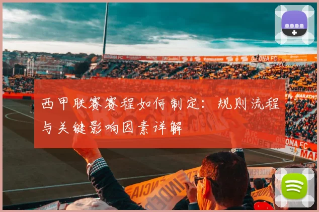 西甲联赛赛程如何制定：规则流程与关键影响因素详解