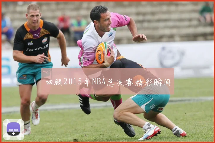 回顾2015年NBA总决赛精彩瞬间