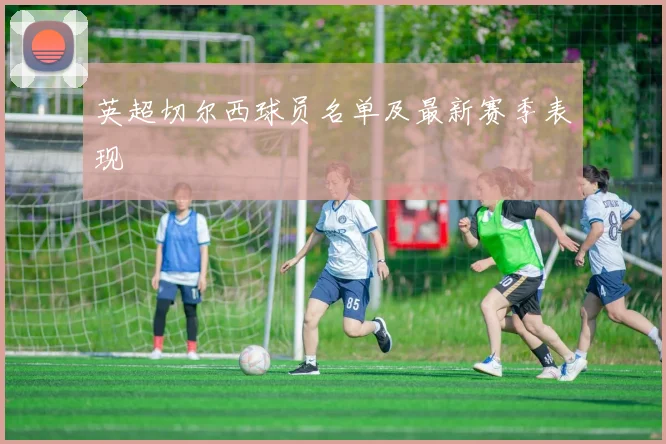 英超切尔西球员名单及最新赛季表现