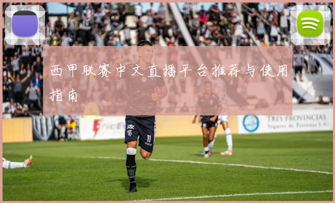 西甲联赛中文直播平台推荐与使用指南