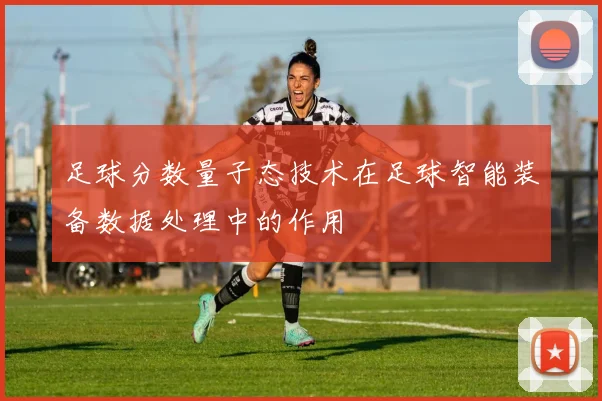 足球分数量子态技术在足球智能装备数据处理中的作用