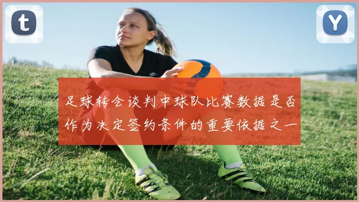 足球转会谈判中球队比赛数据是否作为决定签约条件的重要依据之一