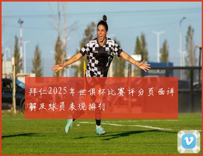 拜仁2025年世俱杯比赛评分页面详解及球员表现排行